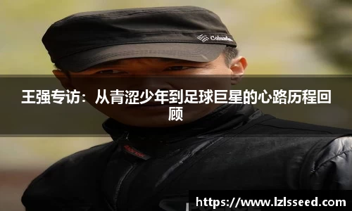 王强专访：从青涩少年到足球巨星的心路历程回顾
